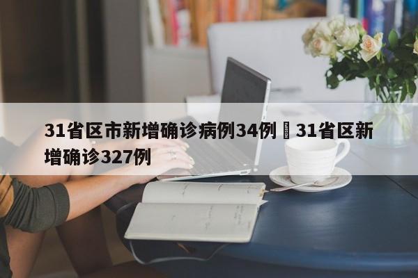 31省区市新增确诊病例34例›31省区新增确诊327例