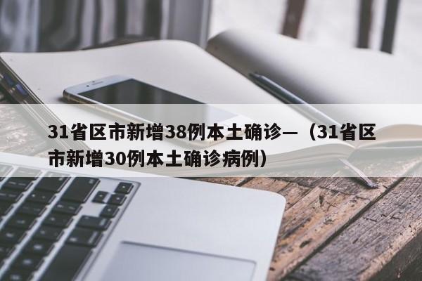 31省区市新增38例本土确诊—（31省区市新增30例本土确诊病例）