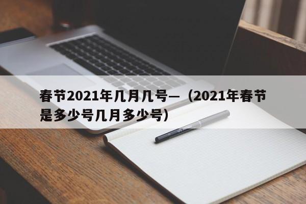 春节2021年几月几号—（2021年春节是多少号几月多少号）