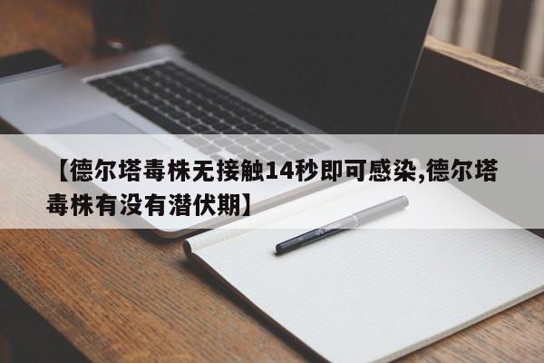 【德尔塔毒株无接触14秒即可感染,德尔塔毒株有没有潜伏期】