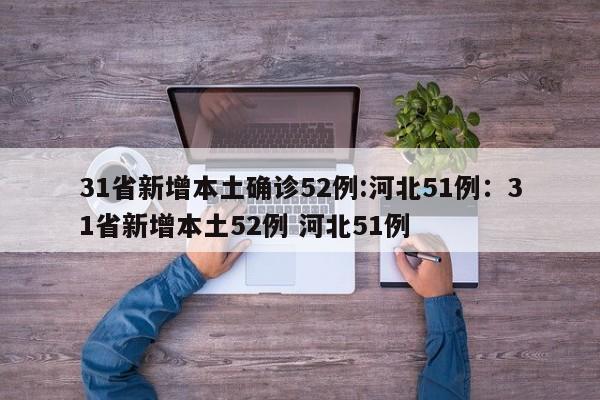 31省新增本土确诊52例:河北51例:31省新增本土52例 河北51例