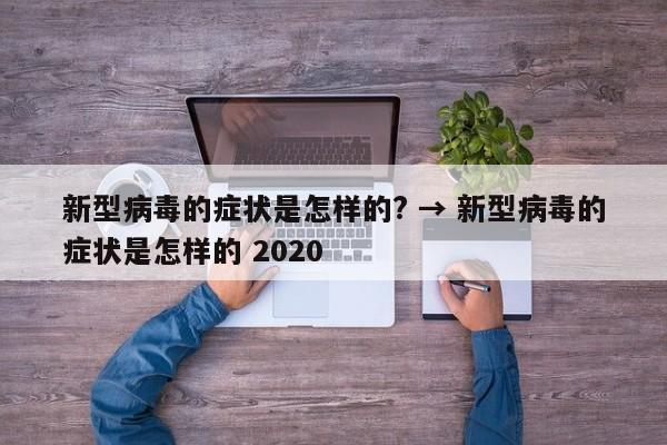 新型病毒的症状是怎样的? → 新型病毒的症状是怎样的 2020