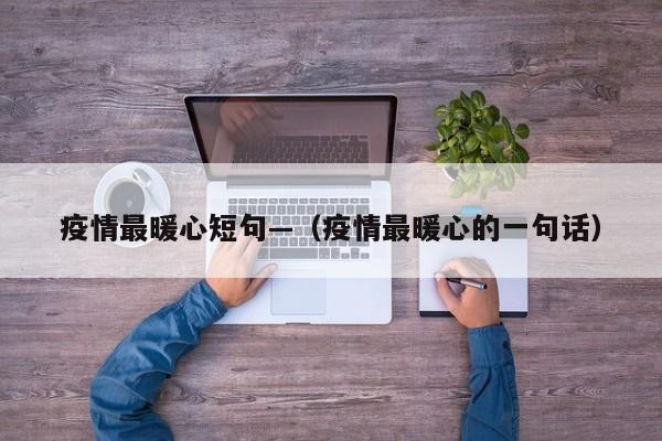 疫情最暖心短句—(疫情最暖心的一句话)