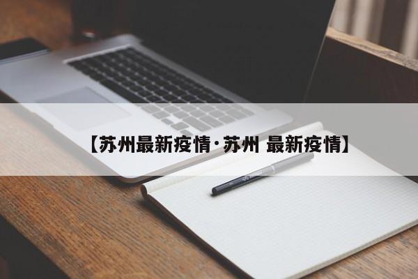 【苏州最新疫情·苏州 最新疫情】