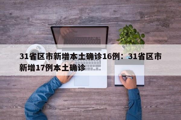 31省区市新增本土确诊16例:31省区市新增17例本土确诊