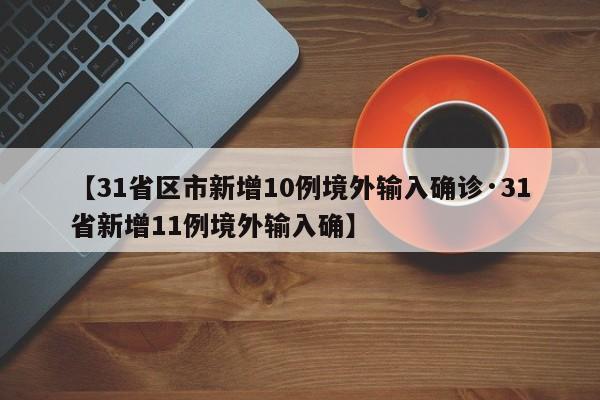 【31省区市新增10例境外输入确诊·31省新增11例境外输入确】
