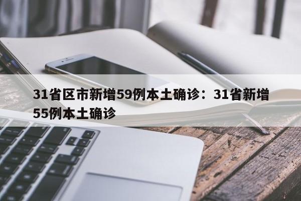 31省区市新增59例本土确诊:31省新增55例本土确诊