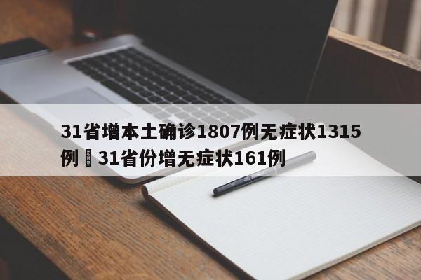 31省增本土确诊1807例无症状1315例›31省份增无症状161例