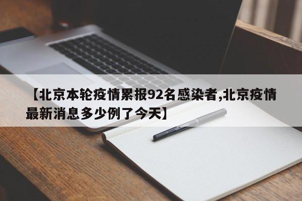 【北京本轮疫情累报92名感染者,北京疫情最新消息多少例了今天】