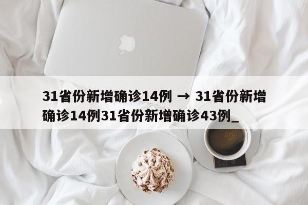 31省份新增确诊14例 → 31省份新增确诊14例31省份新增确诊43例_