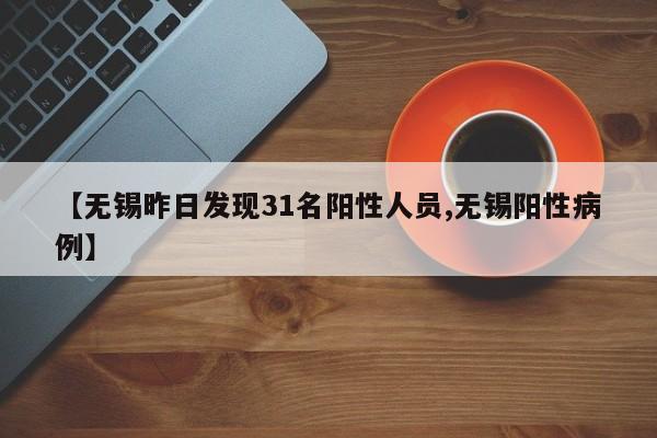 【无锡昨日发现31名阳性人员,无锡阳性病例】