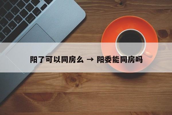 阳了可以同房么 → 阳委能同房吗