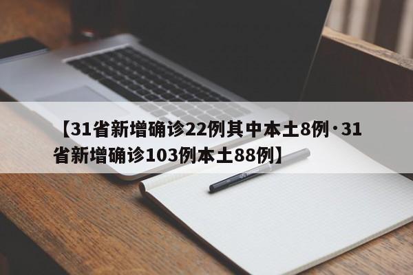 【31省新增确诊22例其中本土8例·31省新增确诊103例本土88例】