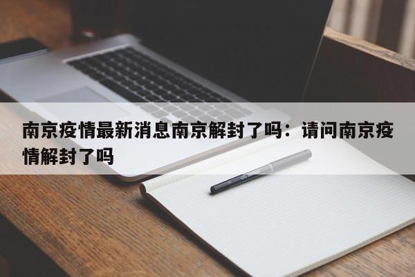 南京疫情最新消息南京解封了吗:请问南京疫情解封了吗