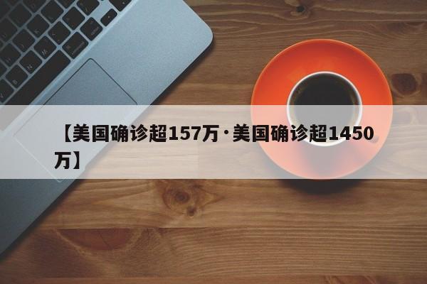 【美国确诊超157万·美国确诊超1450万】