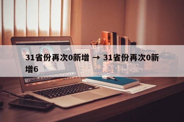 31省份再次0新增 → 31省份再次0新增6