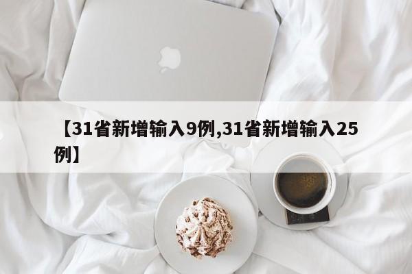 【31省新增输入9例,31省新增输入25例】