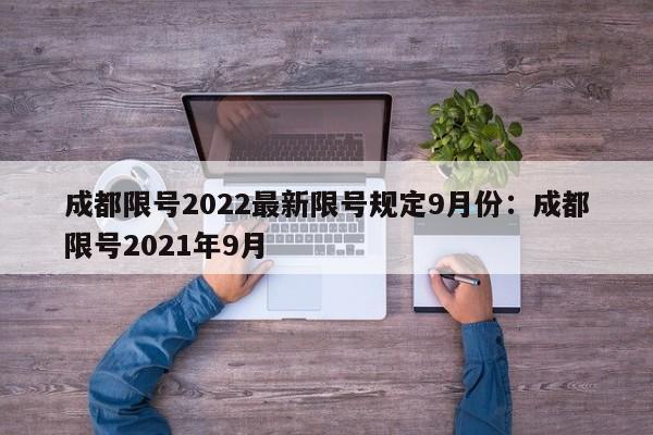 成都限号2022最新限号规定9月份:成都限号2021年9月