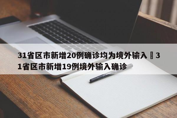 31省区市新增20例确诊均为境外输入›31省区市新增19例境外输入确诊