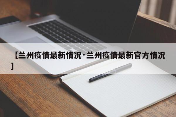 【兰州疫情最新情况·兰州疫情最新官方情况】