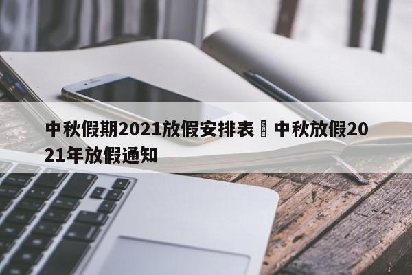 中秋假期2021放假安排表›中秋放假2021年放假通知