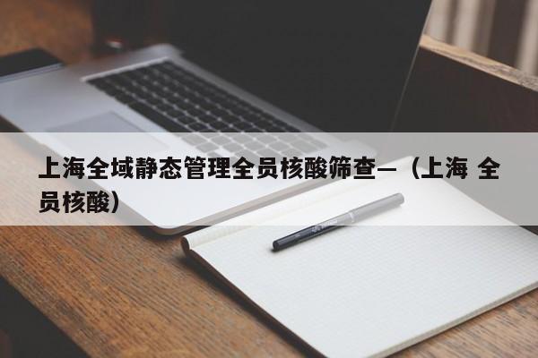 上海全域静态管理全员核酸筛查—(上海 全员核酸)