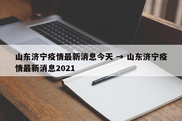 山东济宁疫情最新消息今天 → 山东济宁疫情最新消息2021