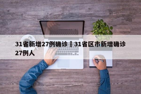 31省新增27例确诊›31省区市新增确诊27例人