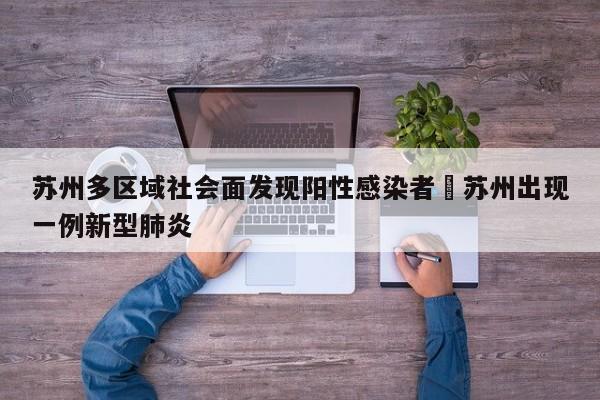 苏州多区域社会面发现阳性感染者›苏州出现一例新型肺炎