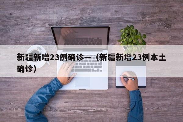 新疆新增23例确诊—（新疆新增23例本土确诊）