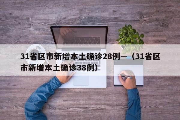 31省区市新增本土确诊28例—（31省区市新增本土确诊38例）