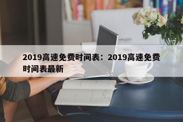 2019高速免费时间表：2019高速免费时间表最新