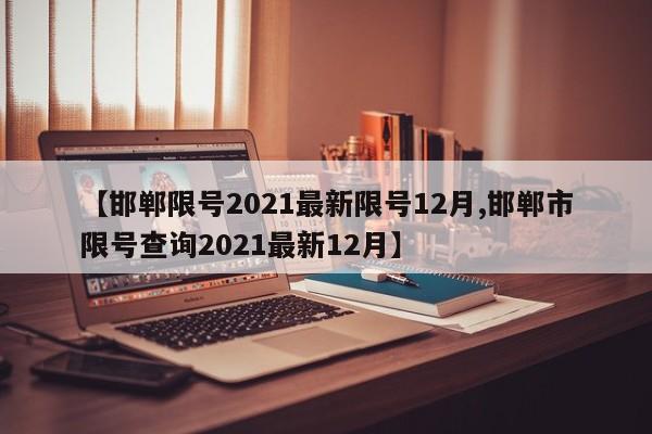 【邯郸限号2021最新限号12月,邯郸市限号查询2021最新12月】