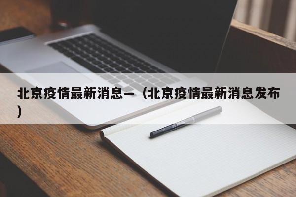 北京疫情最新消息—（北京疫情最新消息发布）