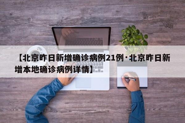 【北京昨日新增确诊病例21例·北京昨日新增本地确诊病例详情】