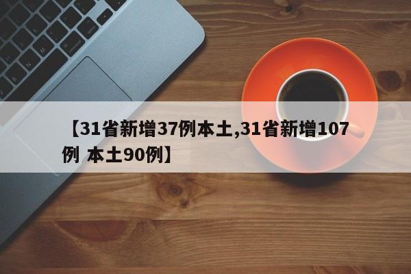 【31省新增37例本土,31省新增107例 本土90例】