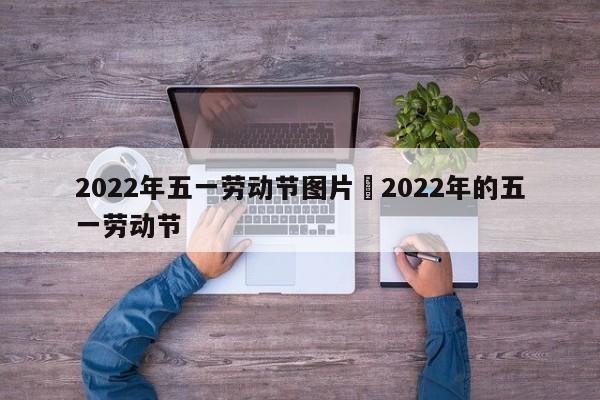 2022年五一劳动节图片›2022年的五一劳动节