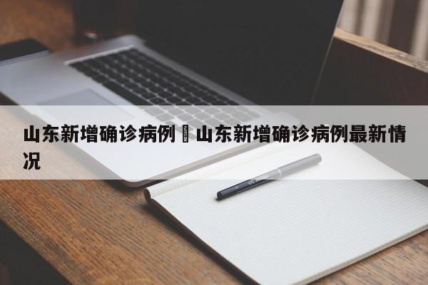 山东新增确诊病例›山东新增确诊病例最新情况