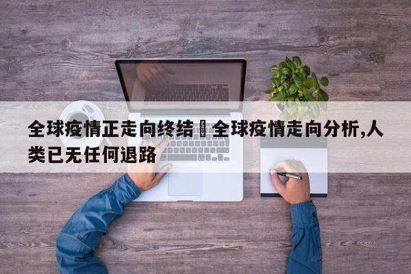 全球疫情正走向终结›全球疫情走向分析,人类已无任何退路