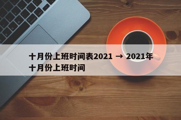 十月份上班时间表2021 → 2021年十月份上班时间