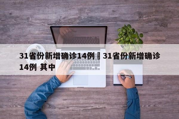 31省份新增确诊14例›31省份新增确诊14例 其中