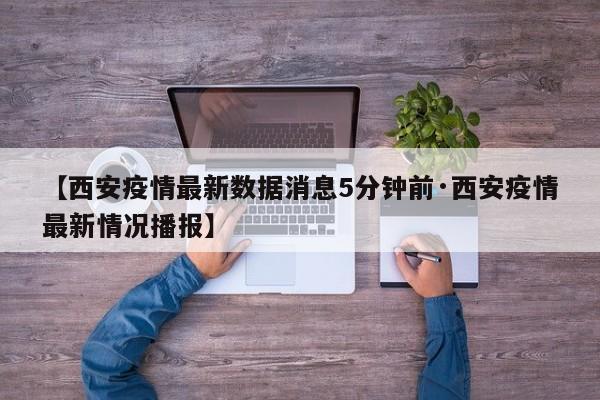 【西安疫情最新数据消息5分钟前·西安疫情最新情况播报】