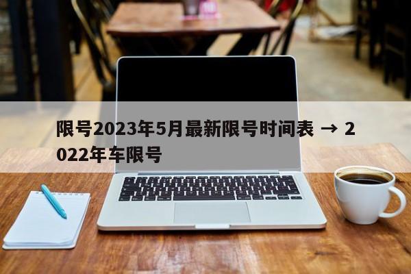 限号2023年5月最新限号时间表 → 2022年车限号