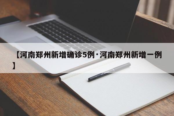 【河南郑州新增确诊5例·河南郑州新增一例】