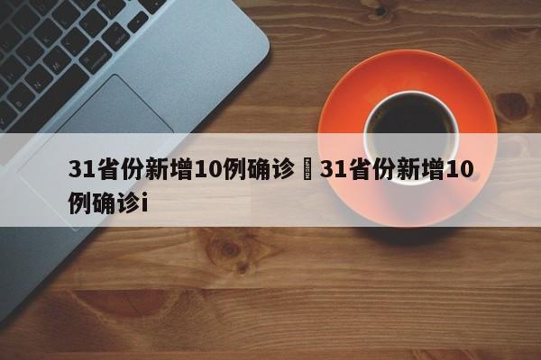 31省份新增10例确诊›31省份新增10例确诊i
