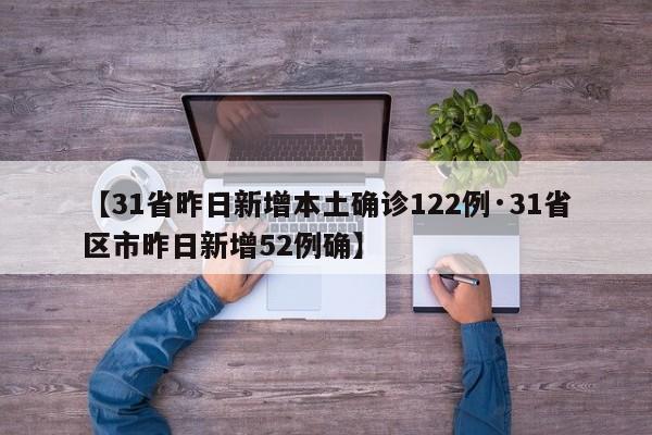 【31省昨日新增本土确诊122例·31省区市昨日新增52例确】