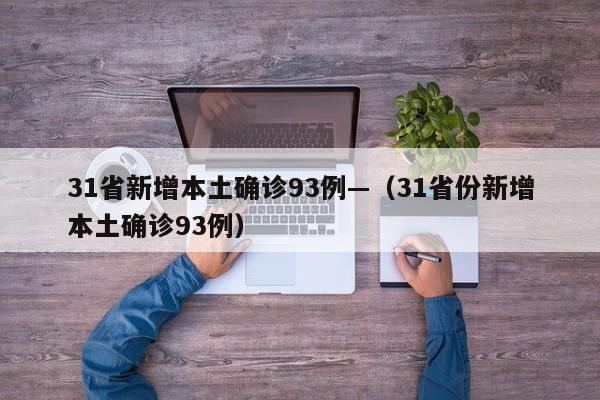 31省新增本土确诊93例—(31省份新增本土确诊93例)