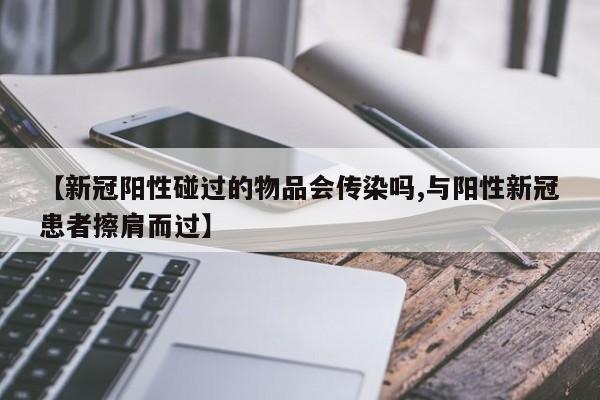 【新冠阳性碰过的物品会传染吗,与阳性新冠患者擦肩而过】