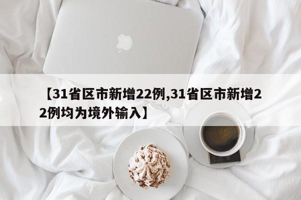 【31省区市新增22例,31省区市新增22例均为境外输入】