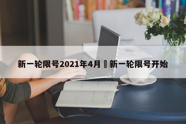 新一轮限号2021年4月›新一轮限号开始